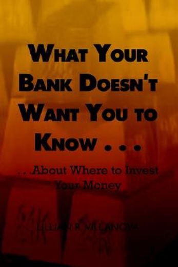 what your bank doesn´t want you to know . . .  . . .about where to invest your money