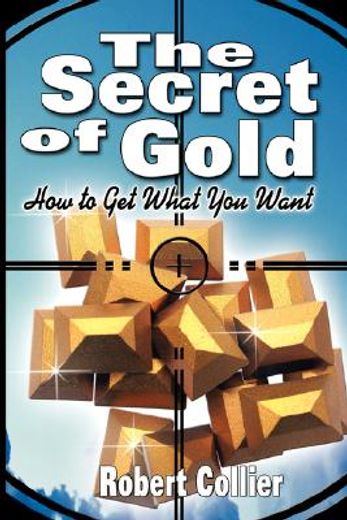 The Secret of Gold: How to Get What You Want (the author of The Secret of the Ages) (en Inglés)