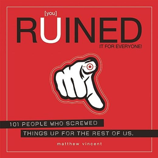 [you] ruined it for everyone!,101 people who screwed things up for the rest of us