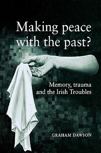 making peace with the past?,memory, trauma and the irish troubles