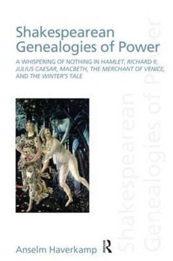 shakespearean genealogies of power,the whispering of nothing in hamlet, richard ii, julius caesar, macbeth, the merchant of venice, and