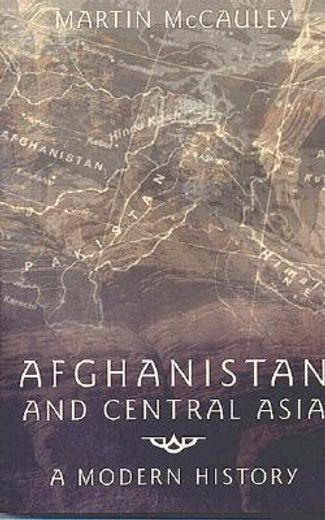 Afghanistan and Central Asia: A Modern History