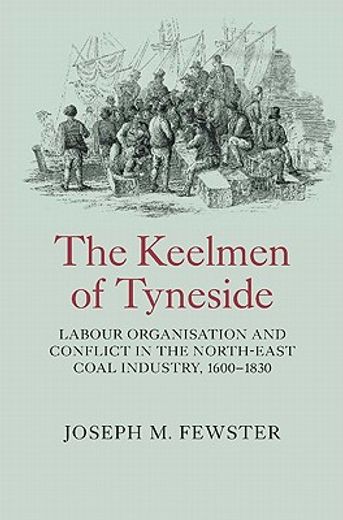 the keelmen of tyneside,labour organisation and conflict in the north-east coal industry, 1600-1830