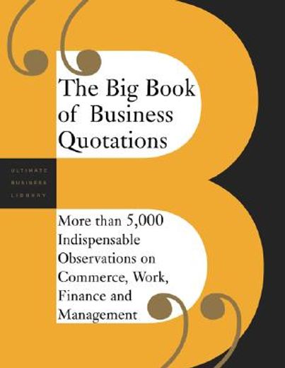 the big book of business quotations,more than 5,000 indispensable observations on commerce, work, finance and management (en Inglés)