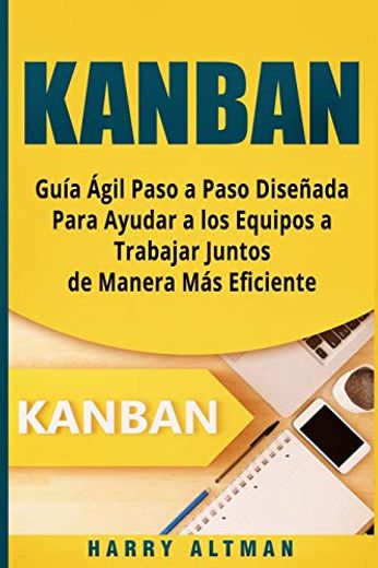 Kanban: Guia Agil Paso a Paso Diseñada Para Ayudar a los Equipos a Trabajar Juntos de Manera mas Eficiente (Kanban in Spanish