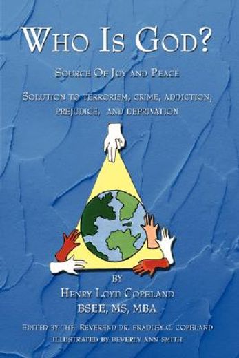 who is god?: source of joy and peace, solution to terrorism, crime, addiction, prejudice, and depri