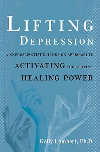 lifting depression,a neuroscientist´s hands-on approach to activating your brain´s healing power