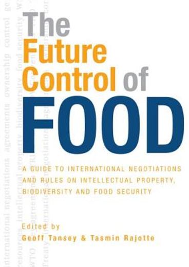 the future control of food,a guide to international negotiations and rules on intellectual property, biodiversity and food secu