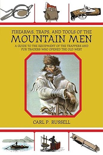 firearms, traps, and tools of the mountain men,a guide to the equipment of the trappers and fur traders who opened the old west