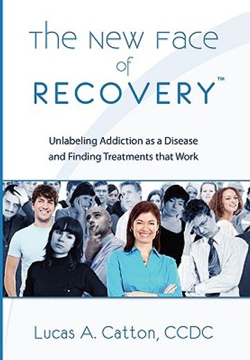 the new face of recovery,unlabeling addiction as a disease and finding treatments that work
