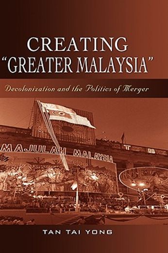creating greater malaysia,decolonization and the politics of merger