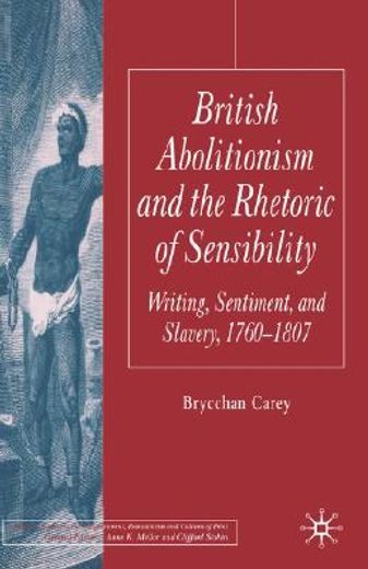 british abolitionism and the rhetoric of sensibility,writing, sentiment and slavery, 1760-1807