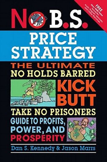 no b.s. price strategy,the ultimate no holds barred, kick butt, take no prisoners guide to profits, power, and prosperity