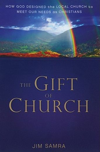 the gift of church,how god designed the local church to meet our needs as christians