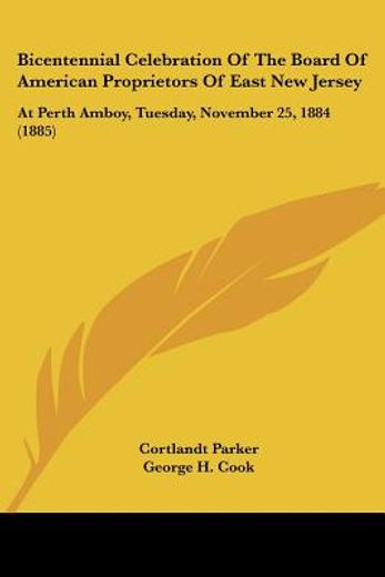 bicentennial celebration of the board of american proprietors of east new jersey,at perth amboy, tuesday, november 25, 1884