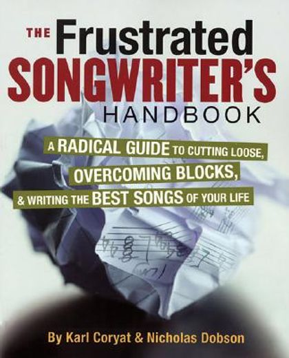 the frustrated songwriter´s handbook,a radical guide to cutting loose, overcoming blocks, & writing the best songs of your life