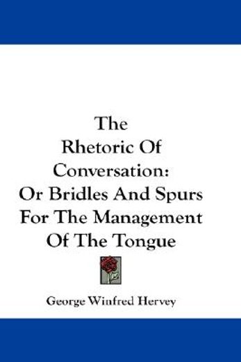 the rhetoric of conversation,or bridles and spurs for the management of the tongue