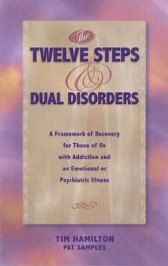 the twelve steps and dual disorders,a framework of recovery for those of us with addiction and an emotional or psychiatric illness