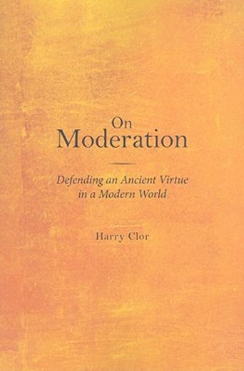 on moderation,defending an ancient virtue in a modern world
