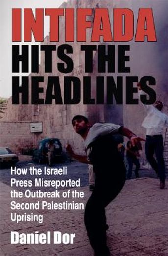 intifada hits the headlines,how the israeli press misreported the outbreak of the second palestinian uprising