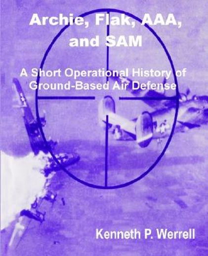 archie, flak, aaa, and sam,a short operational history of ground-based air defense