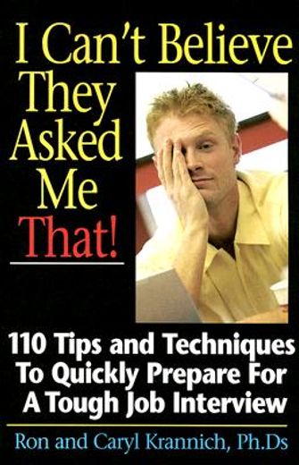 I Can't Believe They Asked Me That!: 110 Tips and Techniques to Quickly Prepare for a Tough Job Interview (in English)