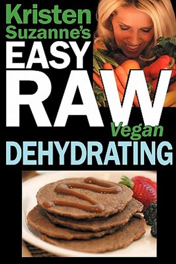 kristen suzanne´s easy raw vegan dehydrating,delicious & easy raw food recipes for dehydrating fruits, vegetables, nuts, seeds, pancakes, cracker