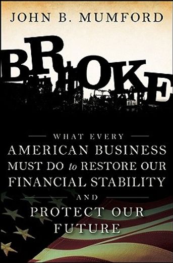broke,what every american business must do to restore our financial stability and protect our future (en Inglés)