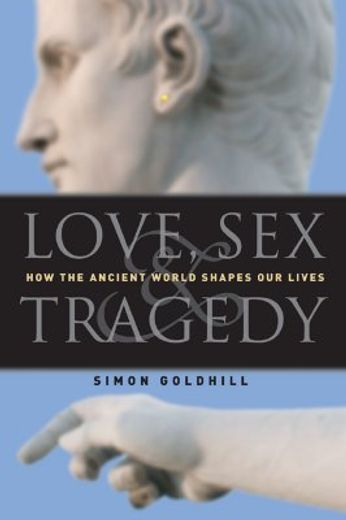 love, sex & tragedy,how the ancient world shapes our lives
