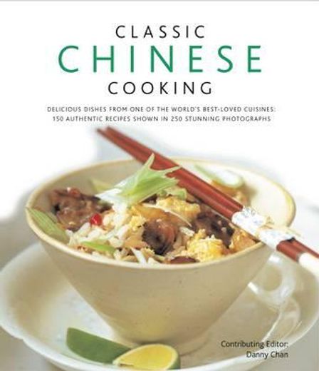classic chinese cooking,delicious dishes from one of the world`s best-loved cuisines: 150 authentic recipes shown in 250 stu