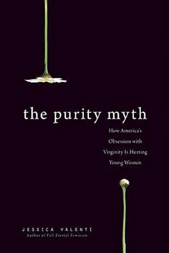 the purity myth,how america´s obsession with virginity is hurting young women (en Inglés)