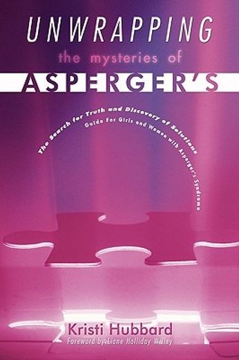 unwrapping the mysteries of asperger´s,the search for truth and discovery of solutions - guide for girls and women with asperger´s syndrome