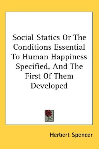 social statics,or the conditions essential to human happiness specified, and the first of them developed
