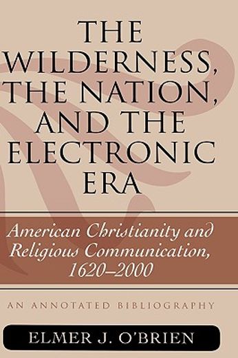 the wilderness, the nation, and the electronic era,american christianity and religious communication,1620-2000 : an annotated bibliography