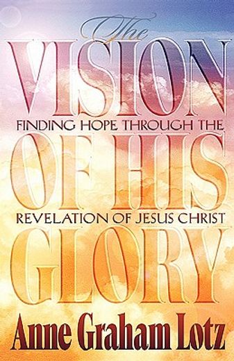 the vision of his glory,finding hope through the revelation of jesus christ