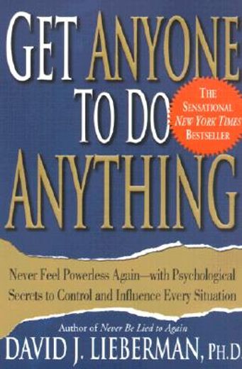 get anyone to do anything,never feel powerless again--with psychological secrets to control and influence every situation