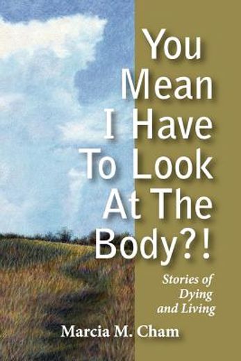you mean i have to look at the body?!,stories of dying and living