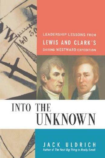 into the unknown,leadership lessons from lewis & clark´s daring westward adventure (en Inglés)