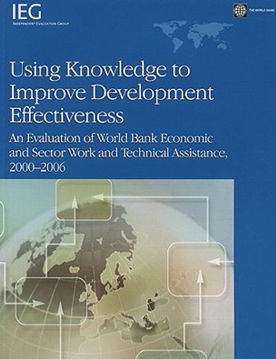 using knowledge to improve development effectiveness,an evaluation of world bank economic and sector work and technical assistance, 2000-2006