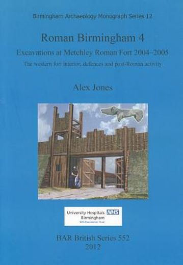 Roman Birmingham 4: Excavations at Metchley Roman Fort 2004-2005 (Bar British) (en Inglés)