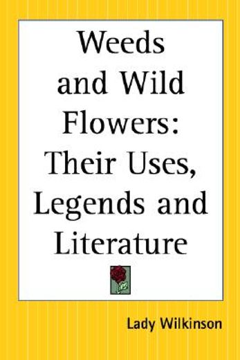 weeds and wild flowers,their uses, legends and literature
