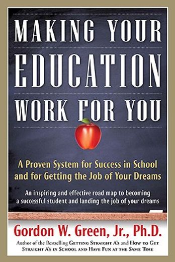 making your education work for you,a proven system for success in school and for getting the job of your dreams