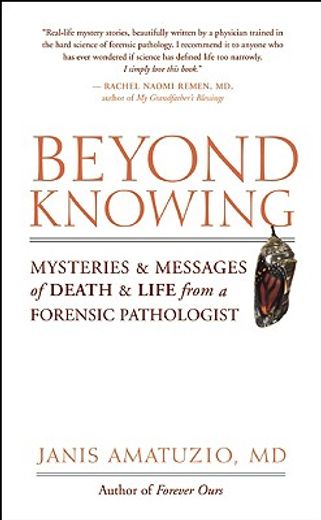 beyond knowing,mysteries and messages of death and life from a forensic pathologist