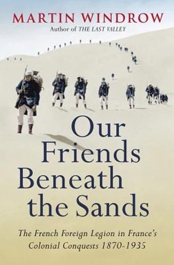 our friends beneath the sands: the french foreign legion in france ` s colonial conquests 1870-1935