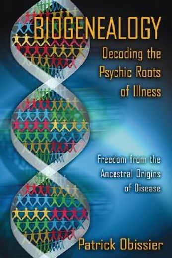 biogenealogy,decoding the psychic roots of illness: freedom from the ancestral origins of disease