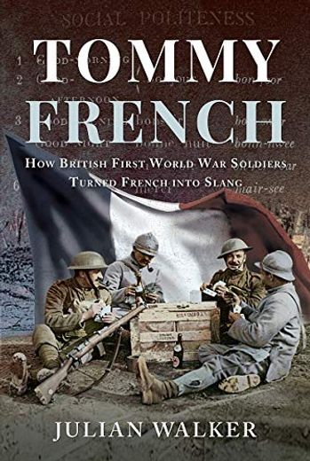 Tommy French: How British First World War Soldiers Turned French Into Slang (en Inglés)