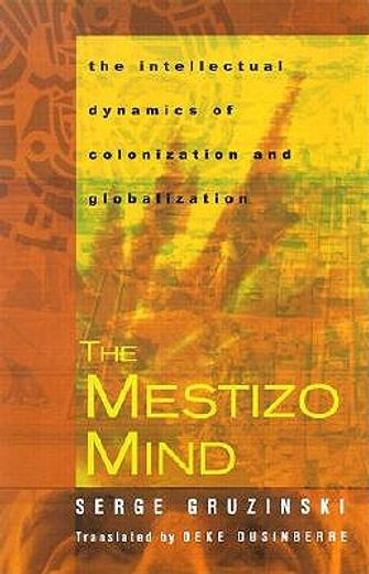the mestizo mind,the intellectual dynamics of colonization and globalization