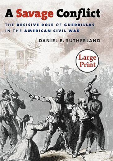 a savage conflict,the decisive role of guerrillas in the american civil war
