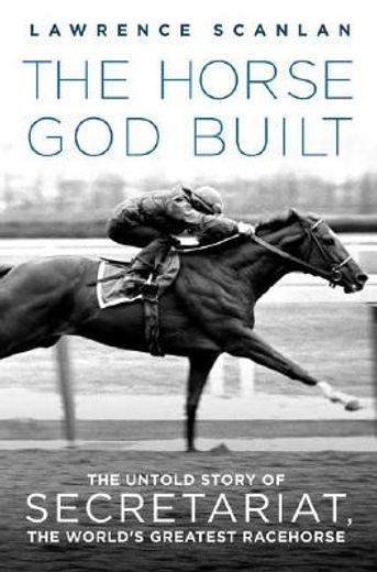 the horse god built,the untold story of secretariat, the world´s greatest racehorse (en Inglés)