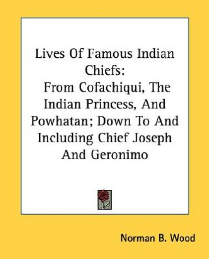 lives of famous indian chiefs,from cofachiqui, the indian princess, and powhatan; down to and including chief joseph and geronimo